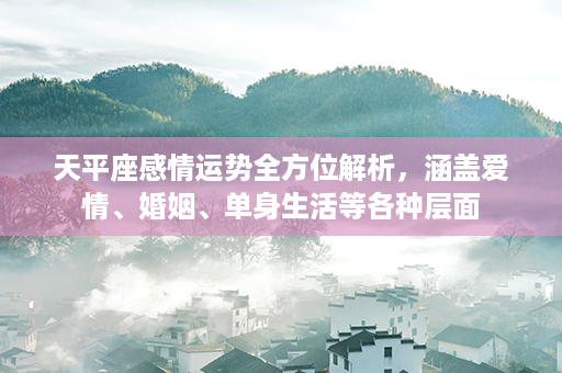 天平座感情运势全方位解析，涵盖爱情、婚姻、单身生活等各种层面