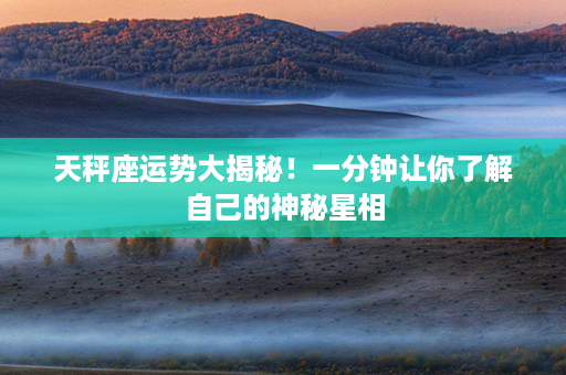 天秤座运势大揭秘！一分钟让你了解自己的神秘星相