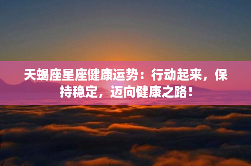 天蝎座星座健康运势：行动起来，保持稳定，迈向健康之路！