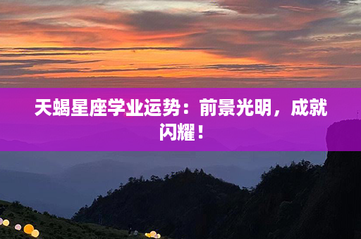 天蝎星座学业运势：前景光明，成就闪耀！