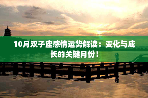 10月双子座感情运势解读：变化与成长的关键月份！