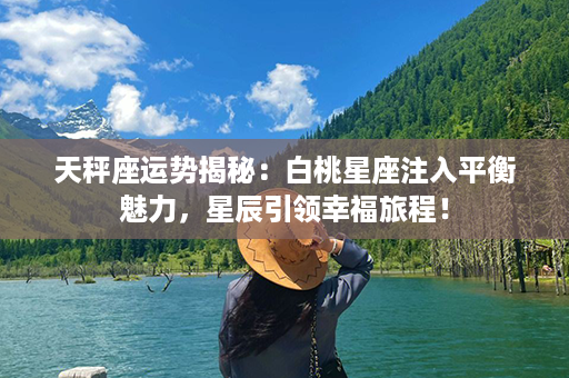 天秤座运势揭秘：白桃星座注入平衡魅力，星辰引领幸福旅程！