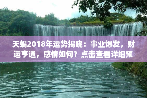 天蝎2018年运势揭晓：事业爆发，财运亨通，感情如何？点击查看详细预测！