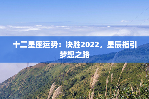 十二星座运势：决胜2022，星辰指引梦想之路