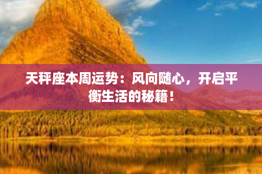 天秤座本周运势：风向随心，开启平衡生活的秘籍！