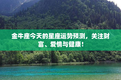 金牛座今天的星座运势预测，关注财富、爱情与健康！