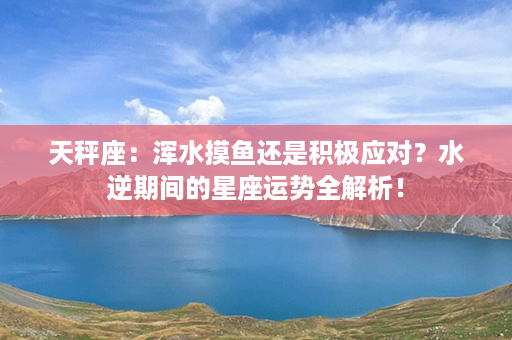 天秤座：浑水摸鱼还是积极应对？水逆期间的星座运势全解析！