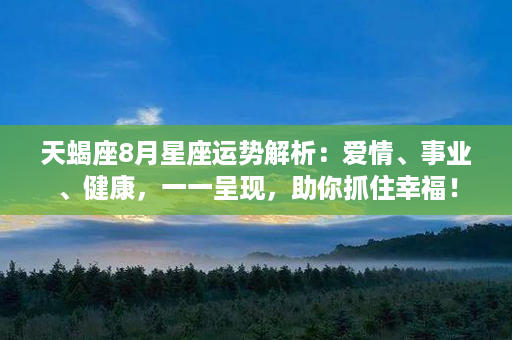 天蝎座8月星座运势解析：爱情、事业、健康，一一呈现，助你抓住幸福！