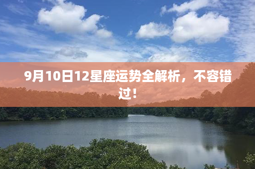 9月10日12星座运势全解析，不容错过！