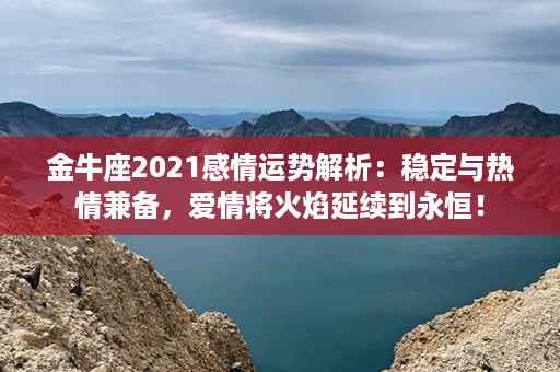 金牛座2021感情运势解析：稳定与热情兼备，爱情将火焰延续到永恒！