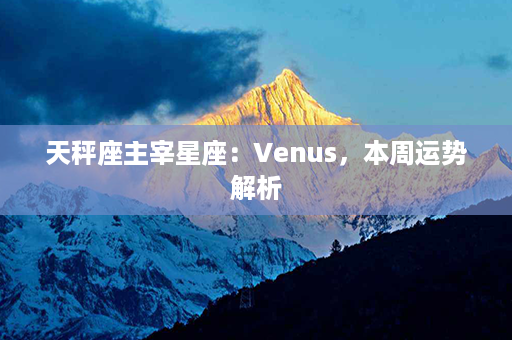 天秤座主宰星座：Venus，本周运势解析