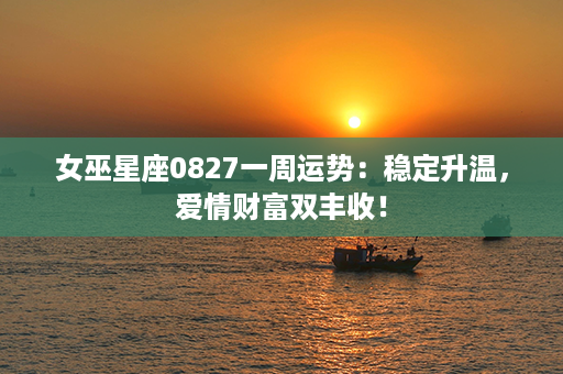 女巫星座0827一周运势：稳定升温，爱情财富双丰收！