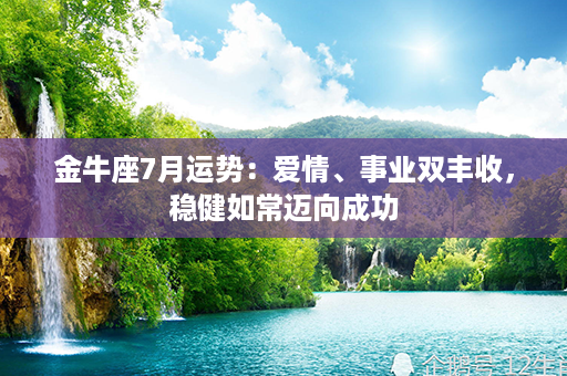 金牛座7月运势：爱情、事业双丰收，稳健如常迈向成功