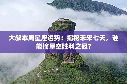 大叔本周星座运势：揭秘未来七天，谁能摘星空胜利之冠？