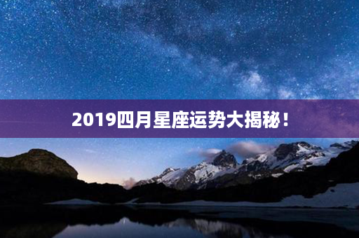 2019四月星座运势大揭秘！