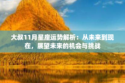 大叔11月星座运势解析：从未来到现在，展望未来的机会与挑战