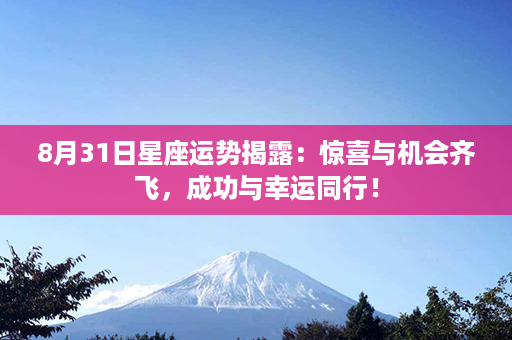 8月31日星座运势揭露：惊喜与机会齐飞，成功与幸运同行！