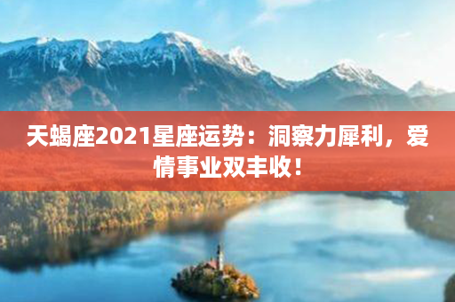 天蝎座2021星座运势：洞察力犀利，爱情事业双丰收！