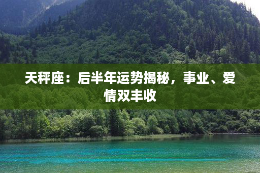 天秤座：后半年运势揭秘，事业、爱情双丰收