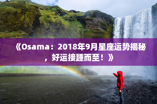 《Osama：2018年9月星座运势揭秘，好运接踵而至！》