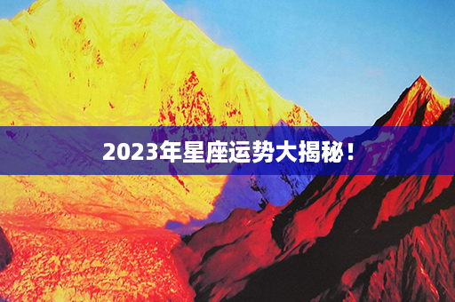 2023年星座运势大揭秘！