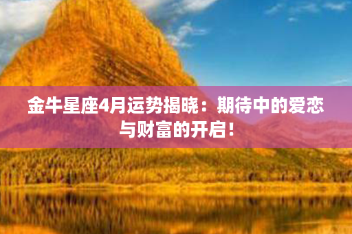 金牛星座4月运势揭晓：期待中的爱恋与财富的开启！