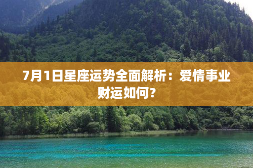 7月1日星座运势全面解析：爱情事业财运如何？