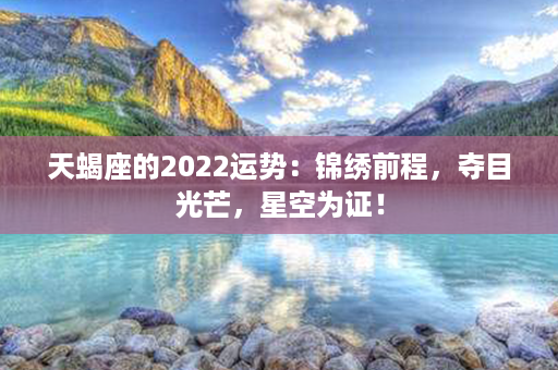 天蝎座的2022运势：锦绣前程，夺目光芒，星空为证！