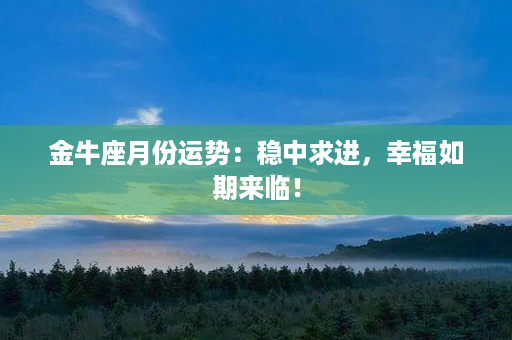 金牛座月份运势：稳中求进，幸福如期来临！