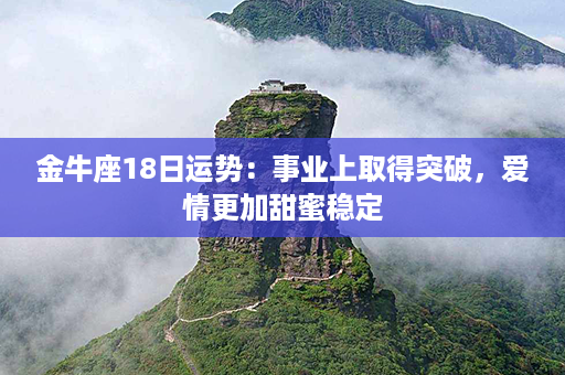 金牛座18日运势：事业上取得突破，爱情更加甜蜜稳定