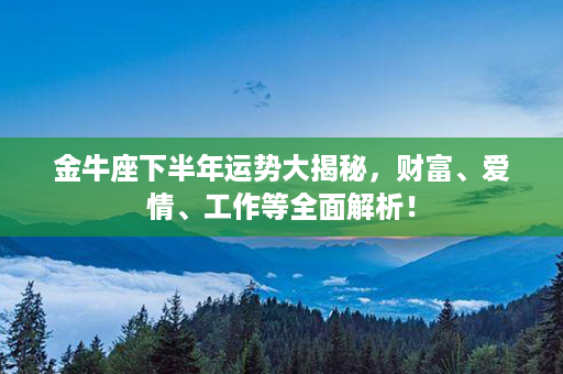 金牛座下半年运势大揭秘，财富、爱情、工作等全面解析！