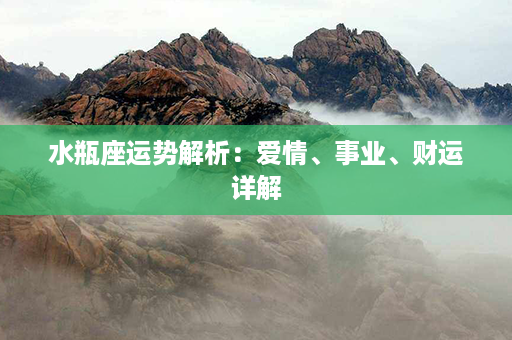 水瓶座运势解析：爱情、事业、财运详解