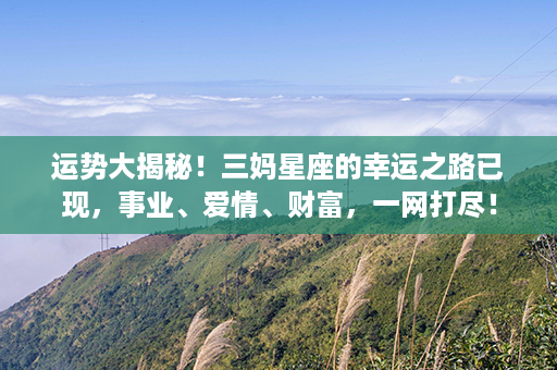 运势大揭秘！三妈星座的幸运之路已现，事业、爱情、财富，一网打尽！