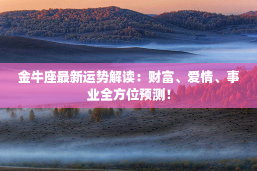 金牛座最新运势解读：财富、爱情、事业全方位预测！