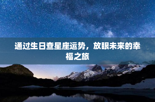 通过生日查星座运势，放眼未来的幸福之旅