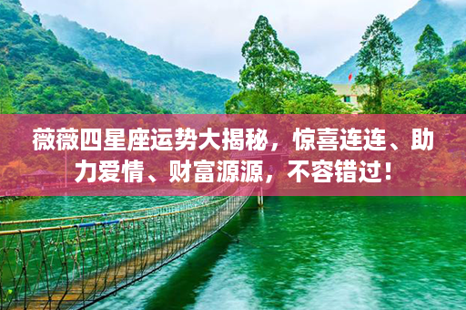 薇薇四星座运势大揭秘，惊喜连连、助力爱情、财富源源，不容错过！