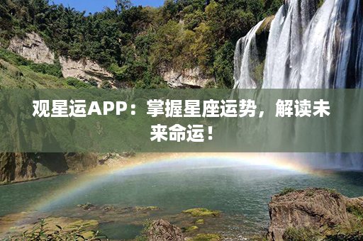 观星运APP：掌握星座运势，解读未来命运！