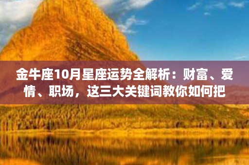 金牛座10月星座运势全解析：财富、爱情、职场，这三大关键词教你如何把握命运！