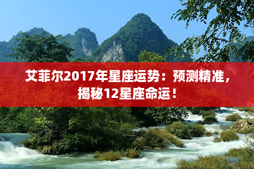 艾菲尔2017年星座运势：预测精准，揭秘12星座命运！