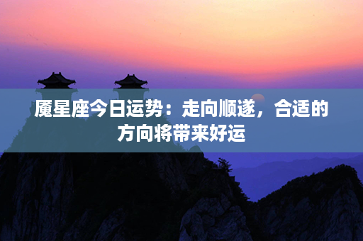 魇星座今日运势：走向顺遂，合适的方向将带来好运