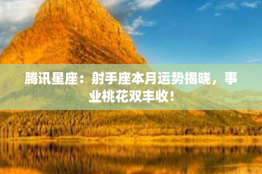 腾讯星座：射手座本月运势揭晓，事业桃花双丰收！