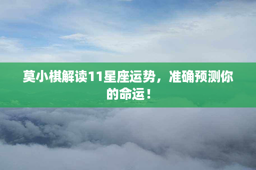 莫小棋解读11星座运势，准确预测你的命运！