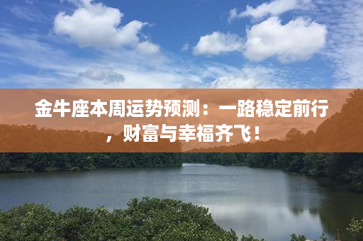 金牛座本周运势预测：一路稳定前行，财富与幸福齐飞！