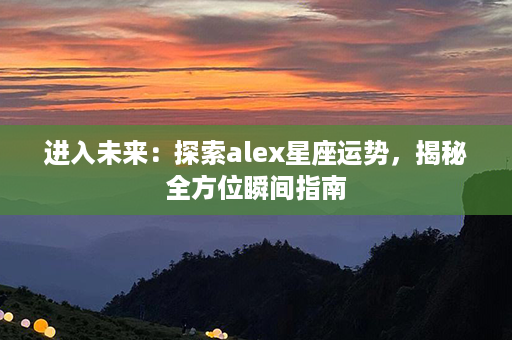 进入未来：探索alex星座运势，揭秘全方位瞬间指南