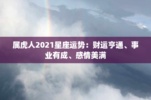 属虎人2021星座运势：财运亨通、事业有成、感情美满