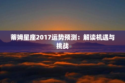 蒂姆星座2017运势预测：解读机遇与挑战