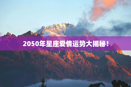 2050年星座爱情运势大揭秘！