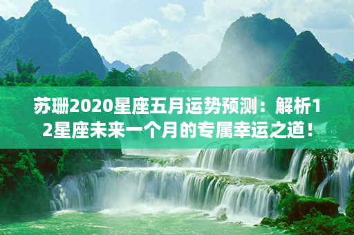 苏珊2020星座五月运势预测：解析12星座未来一个月的专属幸运之道！