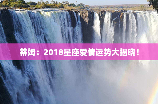 蒂姆：2018星座爱情运势大揭晓！