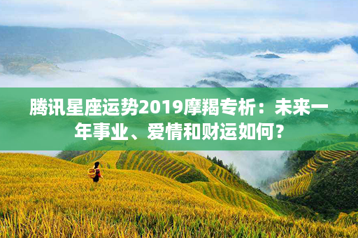 腾讯星座运势2019摩羯专析：未来一年事业、爱情和财运如何？